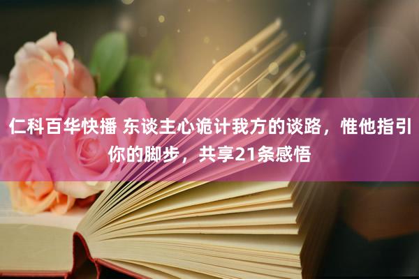 仁科百华快播 东谈主心诡计我方的谈路，惟他指引你的脚步，共享21条感悟
