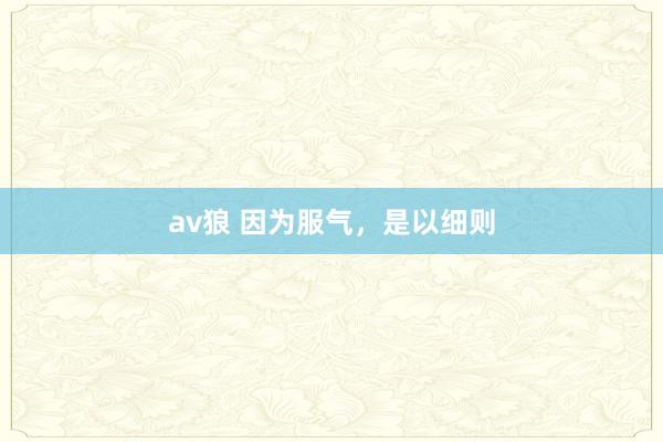av狼 因为服气，是以细则