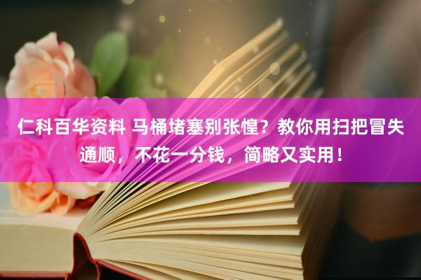 仁科百华资料 马桶堵塞别张惶？教你用扫把冒失通顺，不花一分钱，简略又实用！