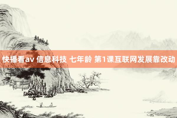快播看av 信息科技 七年龄 第1课互联网发展靠改动
