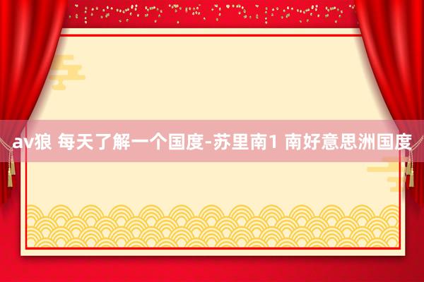 av狼 每天了解一个国度-苏里南1 南好意思洲国度