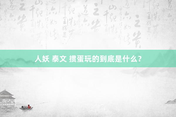 人妖 泰文 掼蛋玩的到底是什么？