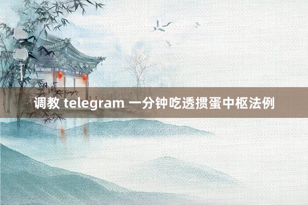 调教 telegram 一分钟吃透掼蛋中枢法例