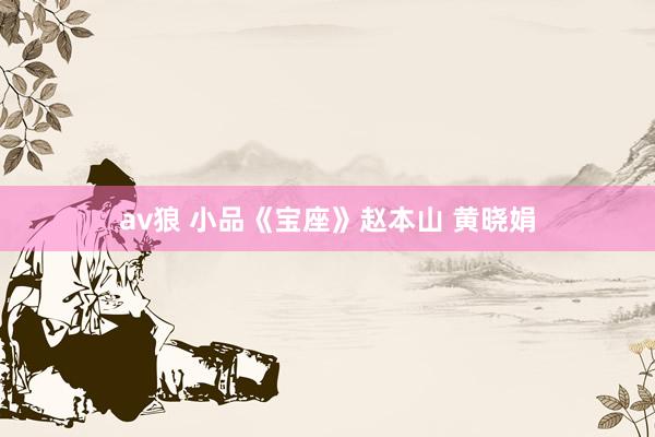 av狼 小品《宝座》赵本山 黄晓娟