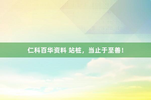 仁科百华资料 站桩，当止于至善！