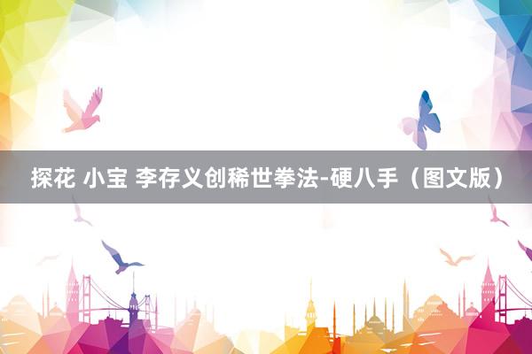 探花 小宝 李存义创稀世拳法-硬八手（图文版）