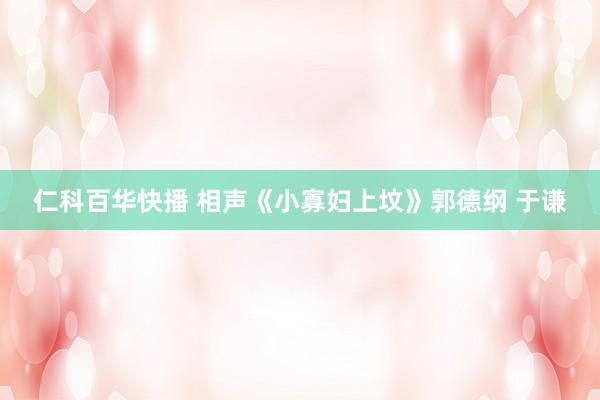 仁科百华快播 相声《小寡妇上坟》郭德纲 于谦