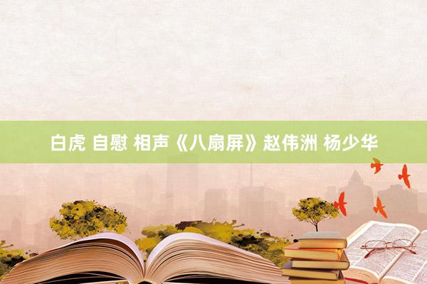 白虎 自慰 相声《八扇屏》赵伟洲 杨少华