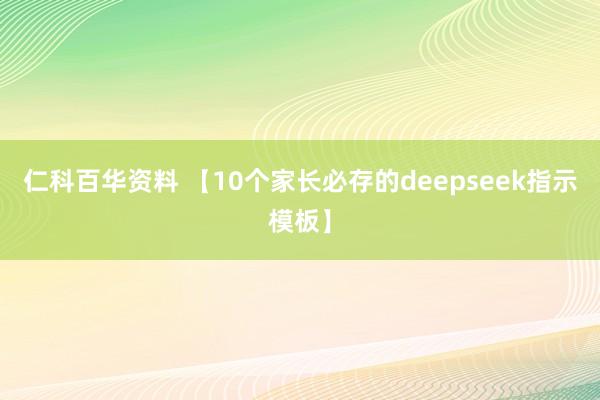 仁科百华资料 【10个家长必存的deepseek指示模板】
