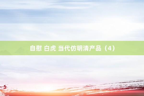自慰 白虎 当代仿明清产品（4）