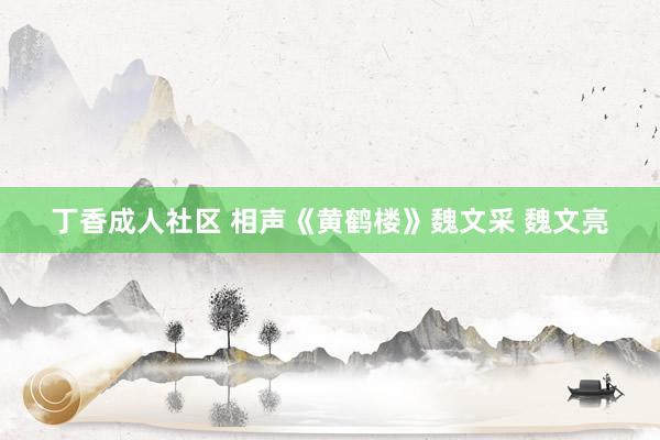 丁香成人社区 相声《黄鹤楼》魏文采 魏文亮